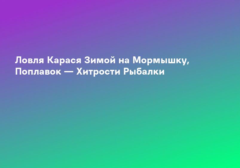 Ловля Карася Зимой на Мормышку, Поплавок — Хитрости Рыбалки