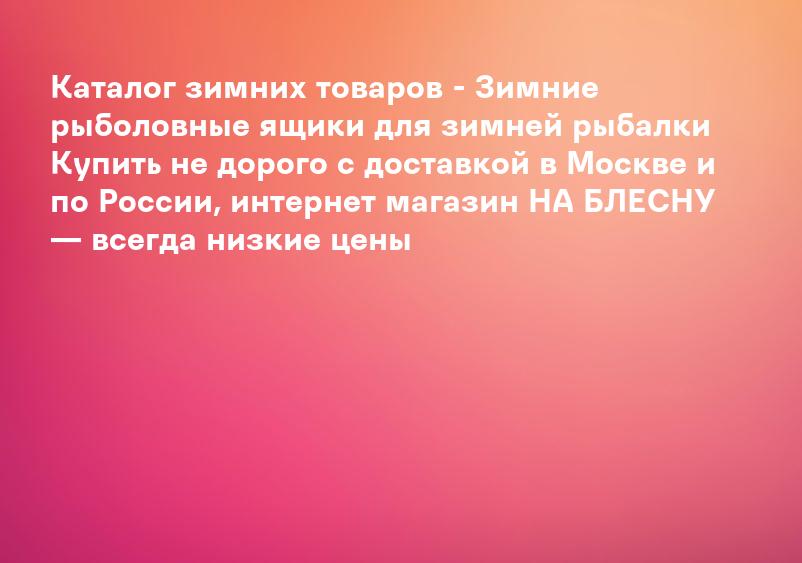 Каталог зимних товаров - Зимние рыболовные ящики для зимней рыбалки Купить не дорого с доставкой в Москве и по России, интернет магазин НА БЛЕСНУ — всегда низкие цены