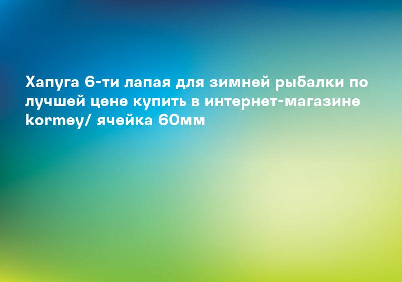 Хапуга 6-ти лапая для зимней рыбалки по лучшей цене купить в интернет-магазине kormey/ ячейка 60мм