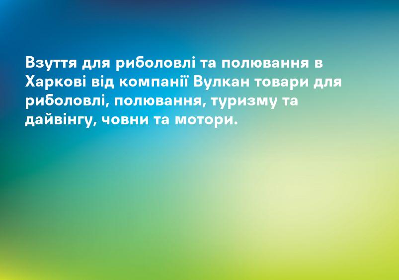 Взуття для риболовлі та полювання в Харкові від компанії Вулкан товари для риболовлі, полювання, туризму та дайвінгу, човни та мотори.