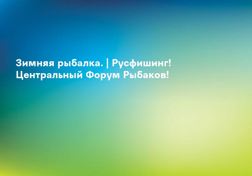 Зимняя рыбалка. | Русфишинг! Центральный Форум Рыбаков!