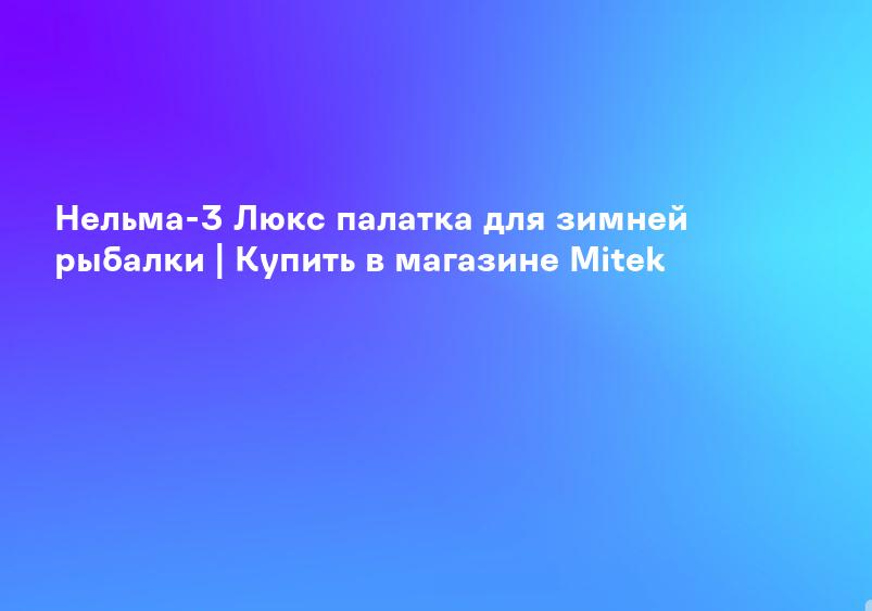 Нельма-3 Люкс палатка для зимней рыбалки | Купить в магазине Mitek