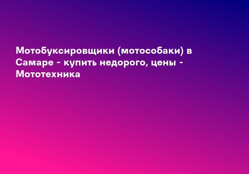 Мотобуксировщики (мотособаки) в Самаре - купить недорого, цены - Мототехника