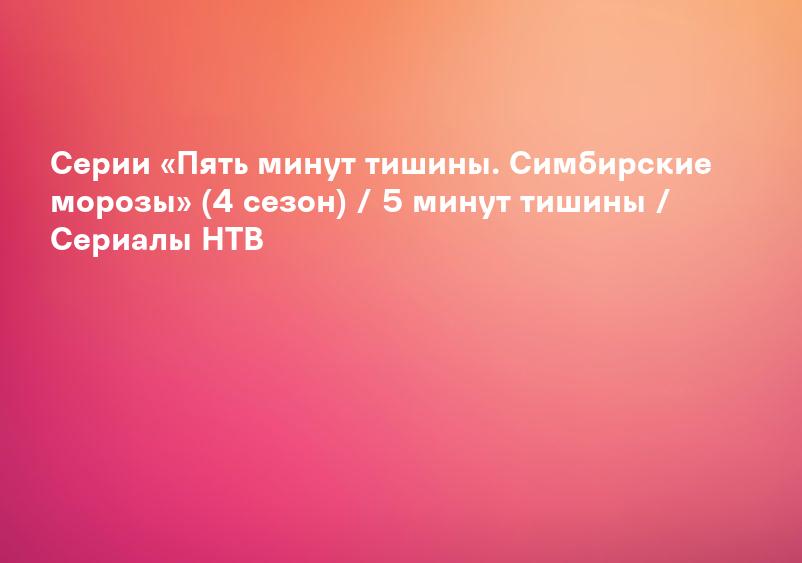 Серии «Пять минут тишины. Симбирские морозы» (4 сезон) / 5 минут тишины / Сериалы НТВ