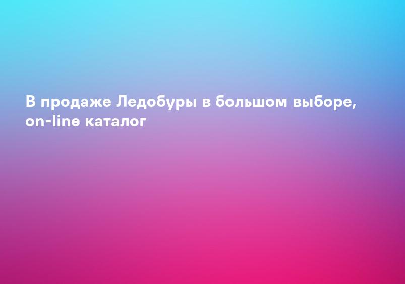 В продаже Ледобуры в большом выборе, on-line каталог