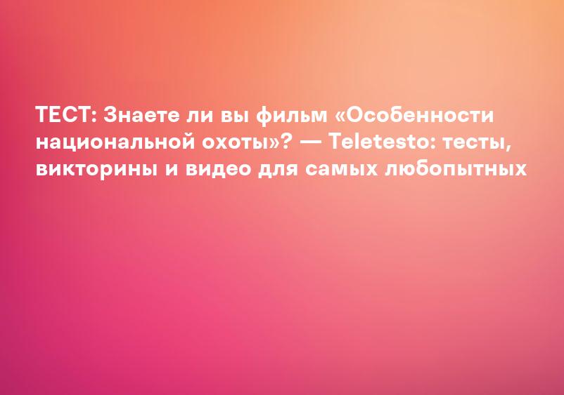 ТЕСТ: Знаете ли вы фильм «Особенности национальной охоты»? — Teletesto: тесты, викторины и видео для самых любопытных