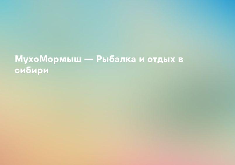 МухоМормыш — Рыбалка и отдых в сибири
