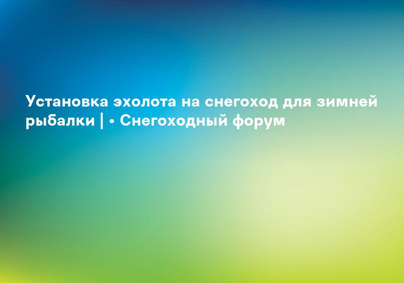 Установка эхолота на снегоход для зимней рыбалки | • Снегоходный форум