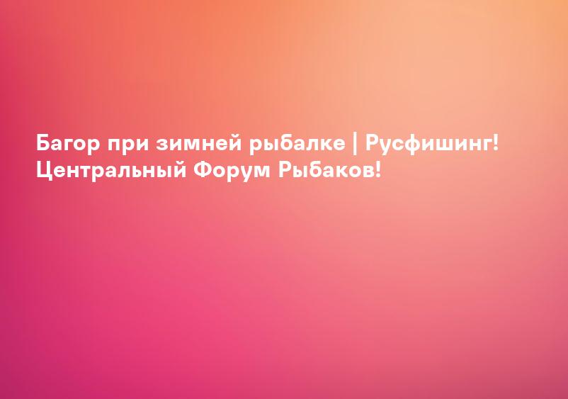 Багор при зимней рыбалке | Русфишинг! Центральный Форум Рыбаков!