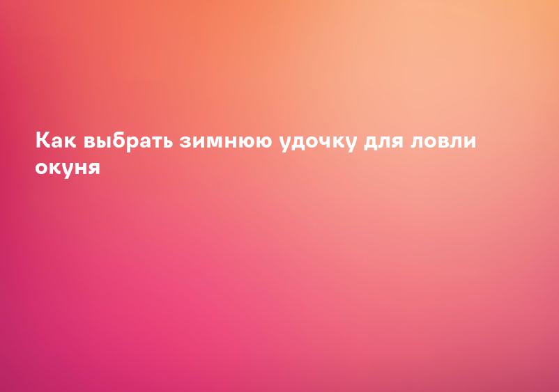 Как выбрать зимнюю удочку для ловли окуня