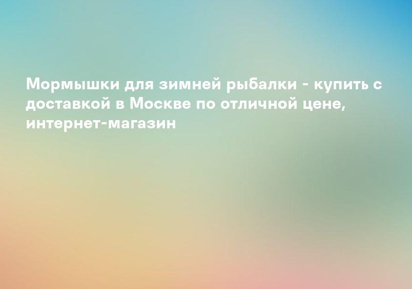 Мормышки для зимней рыбалки - купить с доставкой в Москве по отличной цене, интернет-магазин