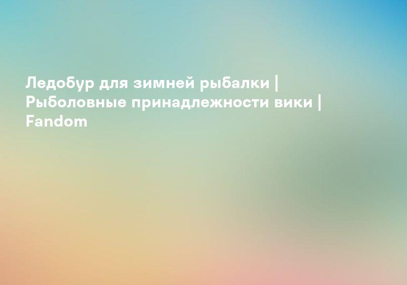 Ледобур для зимней рыбалки | Рыболовные принадлежности вики | Fandom