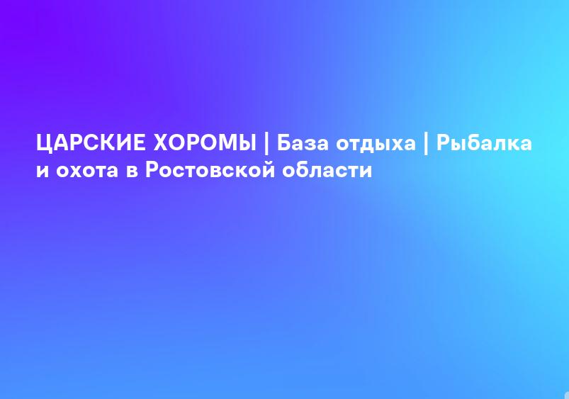 ЦАРСКИЕ ХОРОМЫ | База отдыха | Рыбалка и охота в Ростовской области