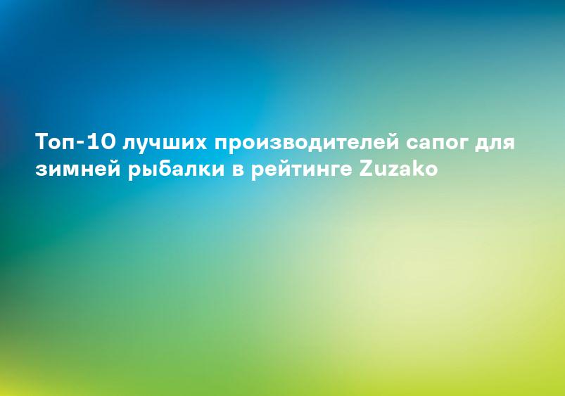 Топ-10 лучших производителей сапог для зимней рыбалки в рейтинге Zuzako