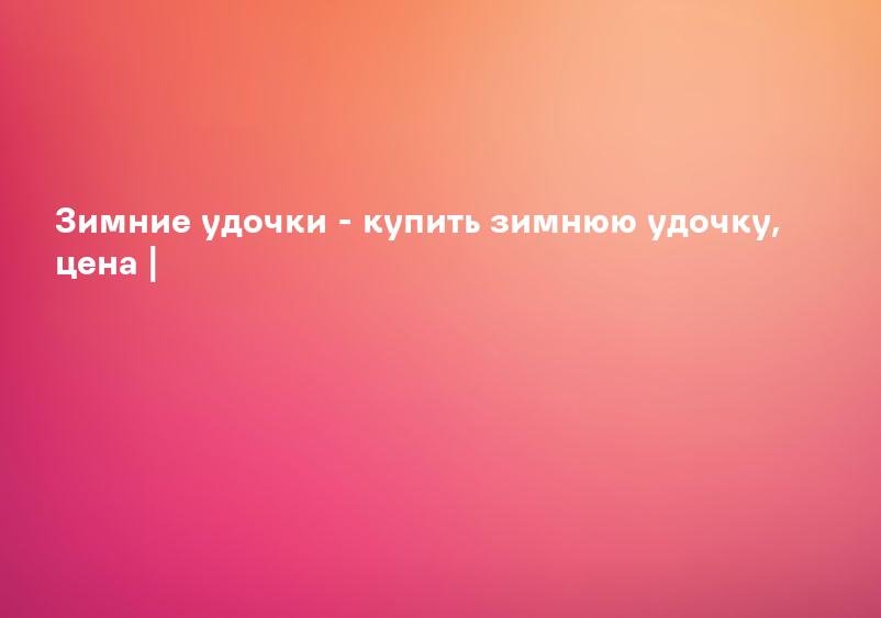 Зимние удочки - купить зимнюю удочку, цена |
