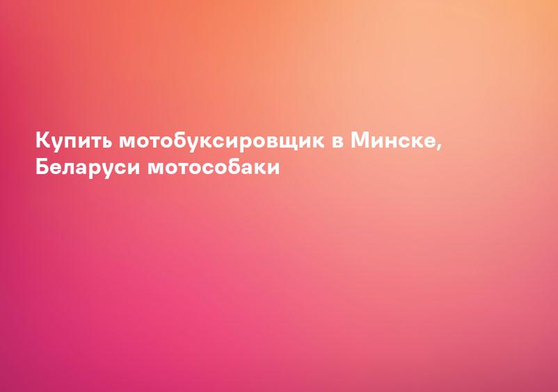 Купить мотобуксировщик в Минске, Беларуси мотособаки