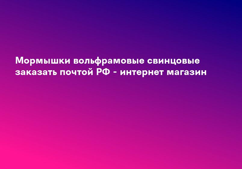 Мормышки вольфрамовые свинцовые заказать почтой РФ - интернет магазин