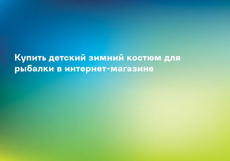Купить детский зимний костюм для рыбалки в интернет-магазине