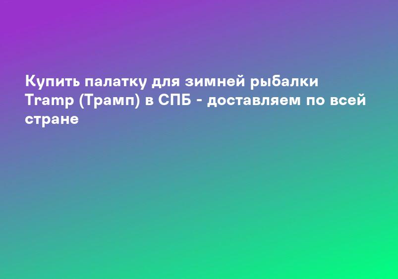 Купить палатку для зимней рыбалки Tramp (Трамп) в СПБ - доставляем по всей стране