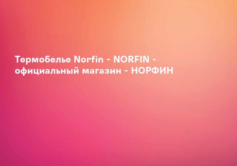 Термобелье Norfin - NORFIN - официальный магазин - НОРФИН