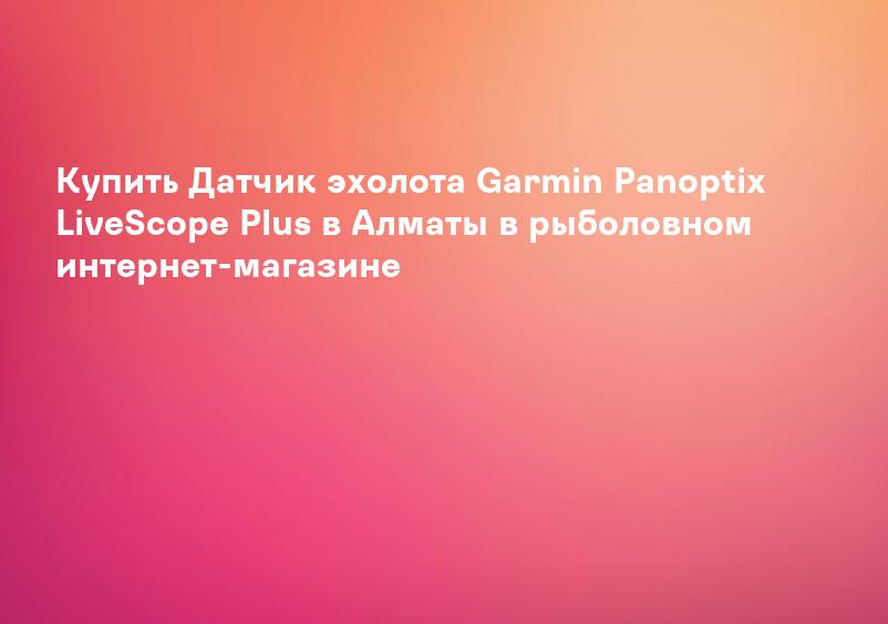 Купить Датчик эхолота Garmin Panoptix LiveScope Plus в Алматы в рыболовном интернет-магазине