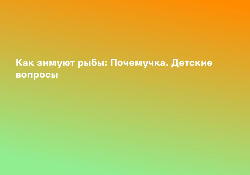 Как зимуют рыбы: Почемучка. Детские вопросы