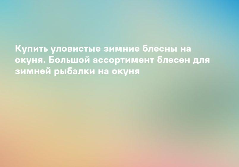 Купить уловистые зимние блесны на окуня. Большой ассортимент блесен для зимней рыбалки на окуня