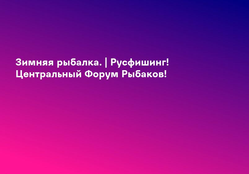 Зимняя рыбалка. | Русфишинг! Центральный Форум Рыбаков!