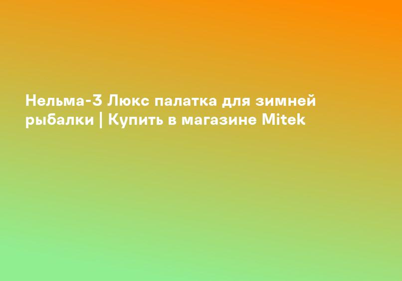 Нельма-3 Люкс палатка для зимней рыбалки | Купить в магазине Mitek
