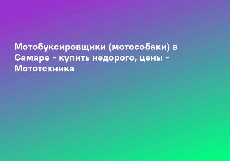 Мотобуксировщики (мотособаки) в Самаре - купить недорого, цены - Мототехника