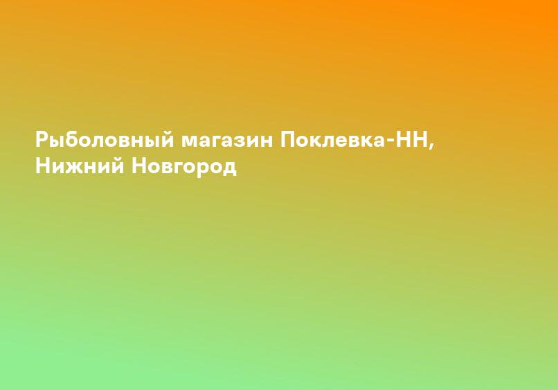 Рыболовный магазин Поклевка-НН, Нижний Новгород