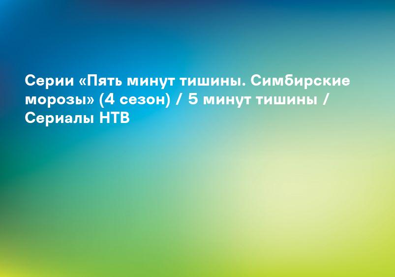 Серии «Пять минут тишины. Симбирские морозы» (4 сезон) / 5 минут тишины / Сериалы НТВ