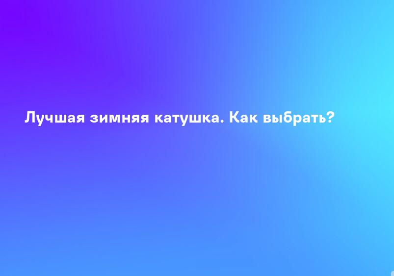 Лучшая зимняя катушка. Как выбрать?