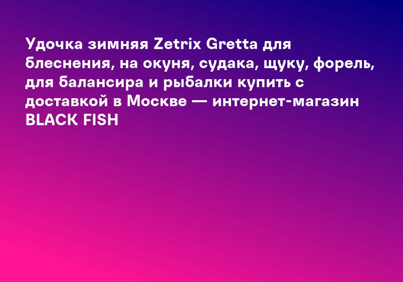 Удочка зимняя Zetrix Gretta для блеснения, на окуня, судака, щуку, форель, для балансира и рыбалки купить с доставкой в Москве — интернет-магазин BLACK FISH