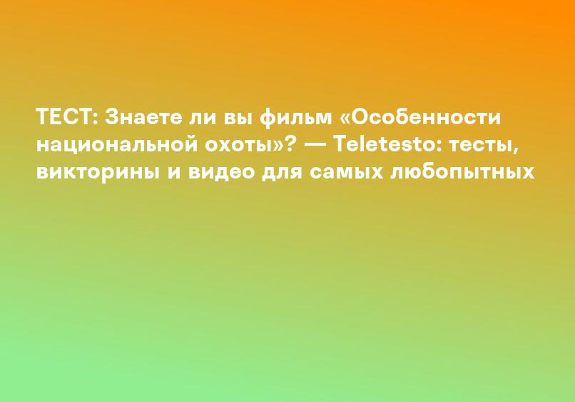 ТЕСТ: Знаете ли вы фильм «Особенности национальной охоты»? — Teletesto: тесты, викторины и видео для самых любопытных