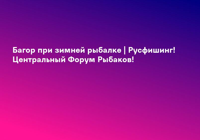Багор при зимней рыбалке | Русфишинг! Центральный Форум Рыбаков!