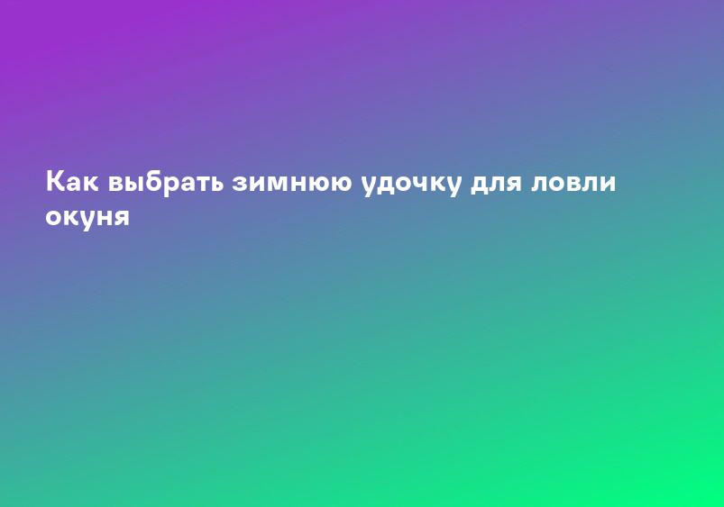 Как выбрать зимнюю удочку для ловли окуня