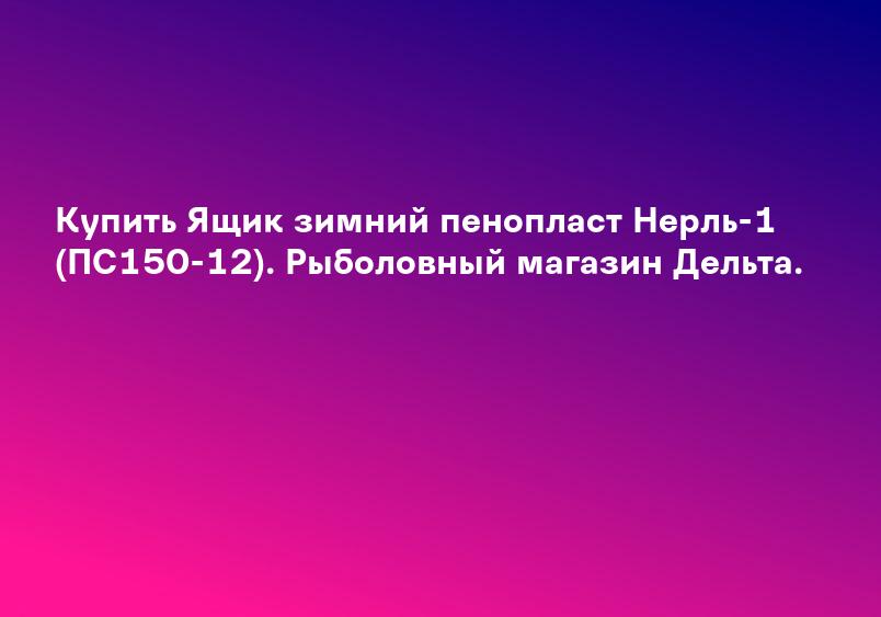 Купить Ящик зимний пенопласт Нерль-1 (ПС150-12). Рыболовный магазин Дельта.