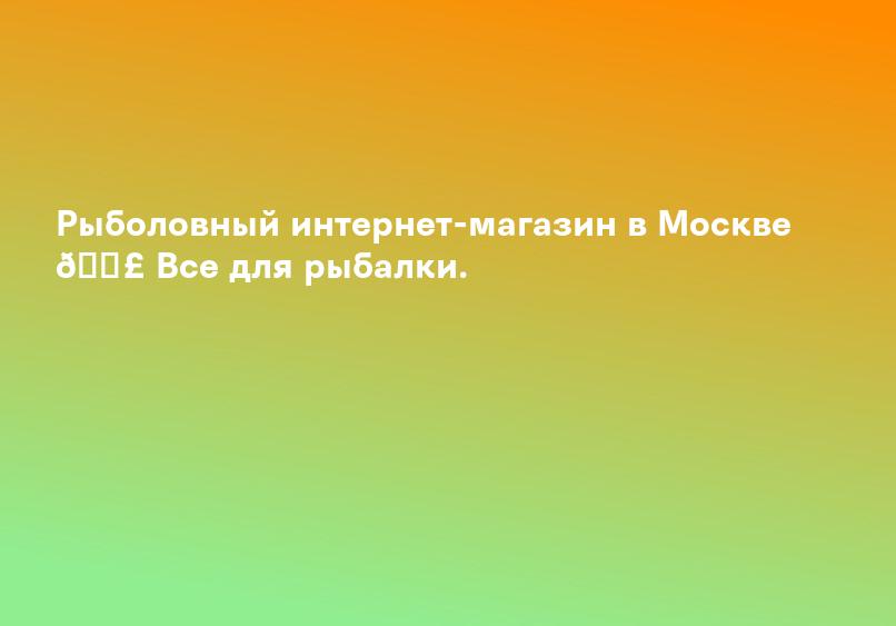 Рыболовный интернет-магазин в Москве 🎣 Все для рыбалки.