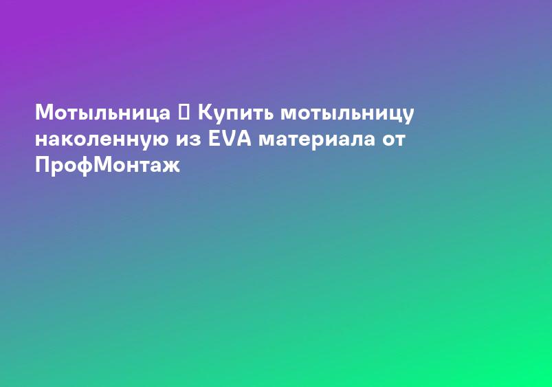 Мотыльница ➤ Купить мотыльницу наколенную из EVA материала от ПрофМонтаж