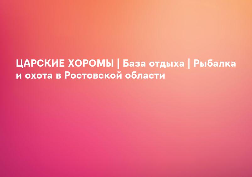 ЦАРСКИЕ ХОРОМЫ | База отдыха | Рыбалка и охота в Ростовской области