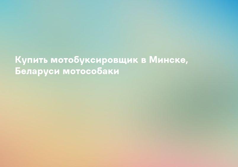 Купить мотобуксировщик в Минске, Беларуси мотособаки