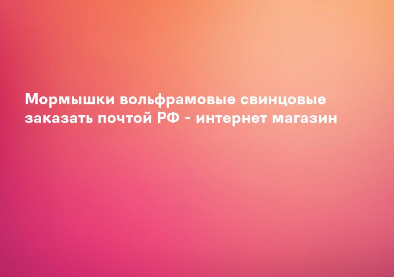 Мормышки вольфрамовые свинцовые заказать почтой РФ - интернет магазин