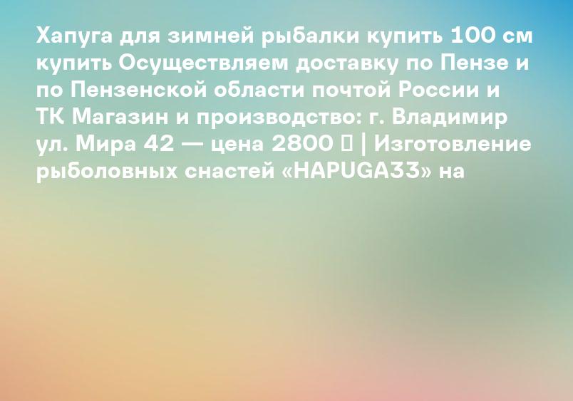 Хапуга для зимней рыбалки купить 100 см купить Осуществляем доставку по Пензе и по Пензенской области почтой России и ТК Магазин и производство: г. Владимир ул. Мира 42 — цена 2800 ₽ | Изготовление рыболовных снастей «HAPUGA33» на