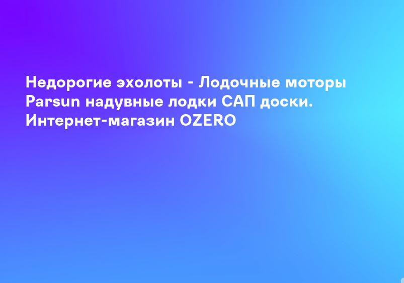 Недорогие эхолоты - Лодочные моторы Parsun надувные лодки САП доски. Интернет-магазин OZERO