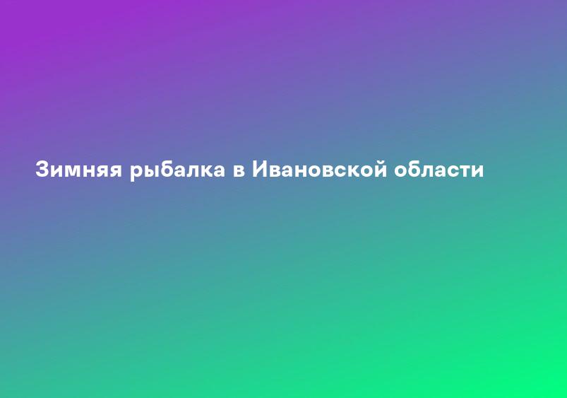 Зимняя рыбалка в Ивановской области