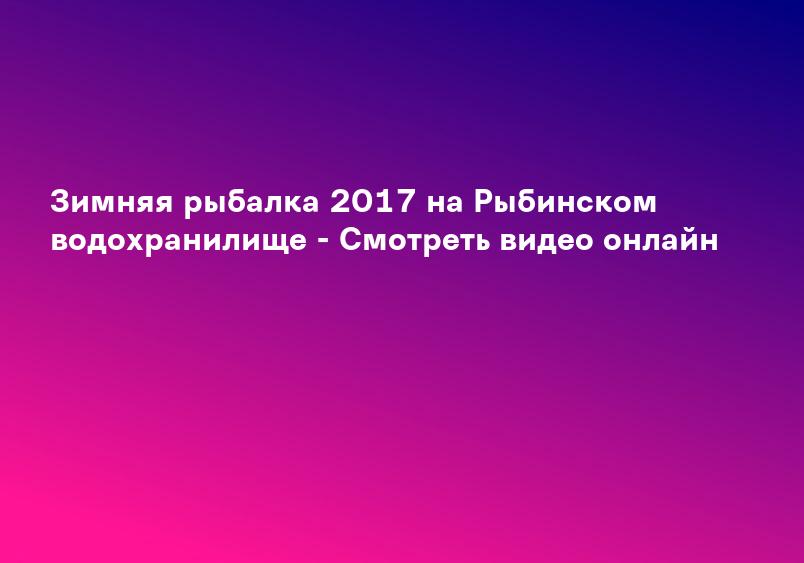 Зимняя рыбалка 2017 на Рыбинском водохранилище - Смотреть видео онлайн