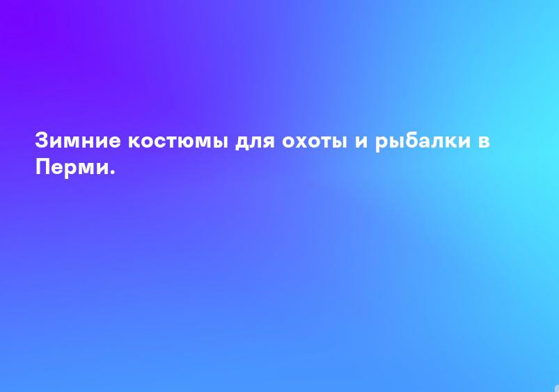 Зимние костюмы для охоты и рыбалки в Перми.