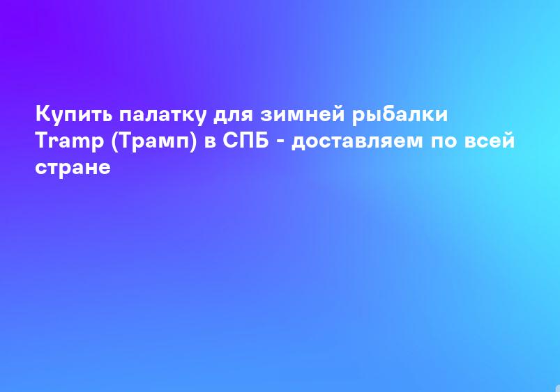 Купить палатку для зимней рыбалки Tramp (Трамп) в СПБ - доставляем по всей стране