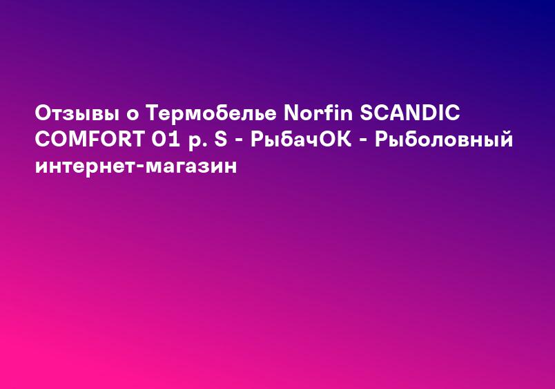 Отзывы о Термобелье Norfin SCANDIC COMFORT 01 р. S - РыбачОК - Рыболовный интернет-магазин